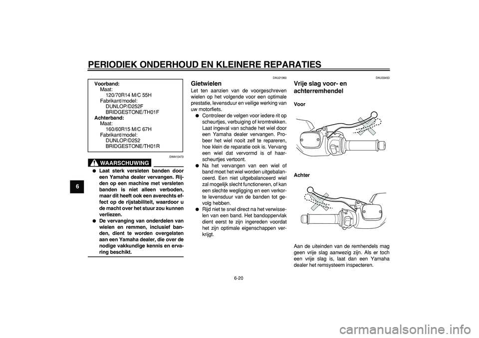 YAMAHA TMAX 2006  Instructieboekje (in Dutch)  
PERIODIEK ONDERHOUD EN KLEINERE REPARATIES 
6-20 
1
2
3
4
5
6
7
8
9
WAARSCHUWING
 
DWA10470 
 
Laat sterk versleten banden door
een Yamaha dealer vervangen. Rij-
den op een machine met versleten
ba