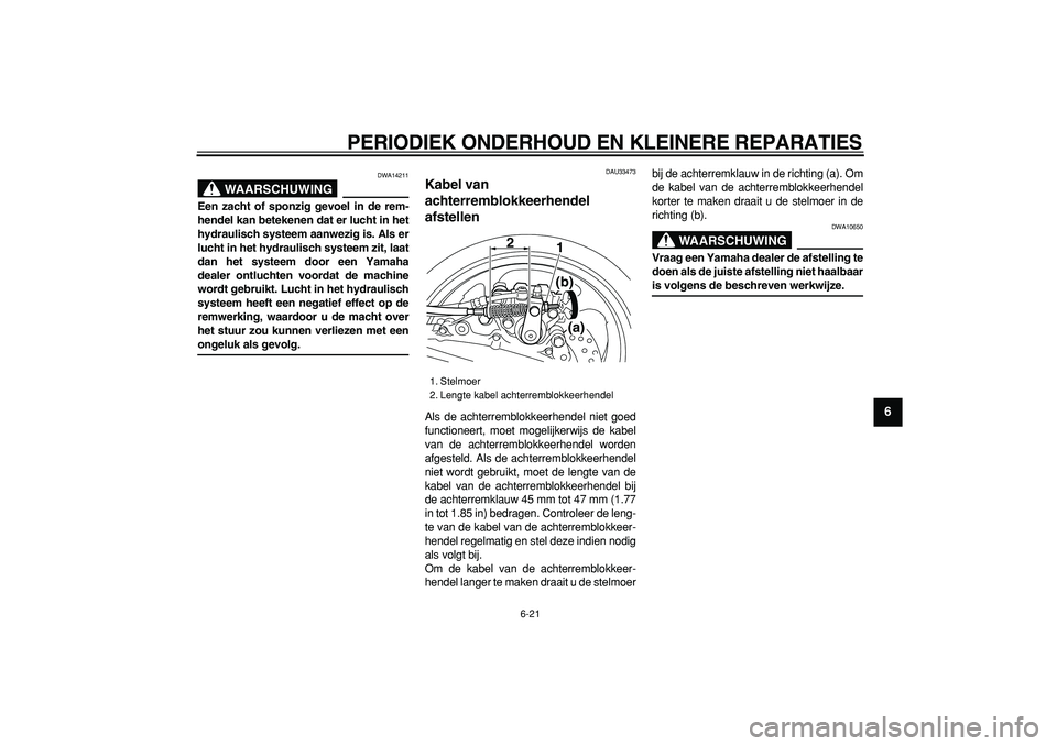 YAMAHA TMAX 2006  Instructieboekje (in Dutch)  
PERIODIEK ONDERHOUD EN KLEINERE REPARATIES 
6-21 
2
3
4
5
67
8
9
WAARSCHUWING
 
DWA14211 
Een zacht of sponzig gevoel in de rem-
hendel kan betekenen dat er lucht in het
hydraulisch systeem aanwezig