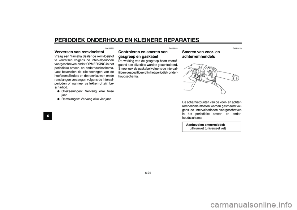 YAMAHA TMAX 2006  Instructieboekje (in Dutch)  
PERIODIEK ONDERHOUD EN KLEINERE REPARATIES 
6-24 
1
2
3
4
5
6
7
8
9
 
DAU22730 
Verversen van remvloeistof  
Vraag een Yamaha dealer de remvloeistof
te verversen volgens de intervalperioden
voorgesc