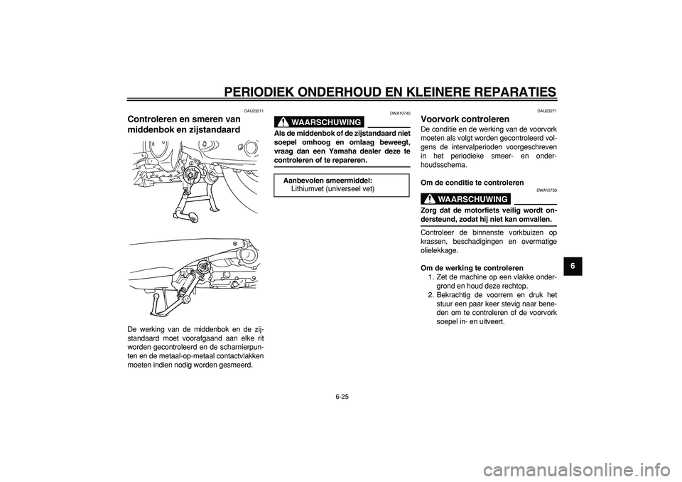 YAMAHA TMAX 2006  Instructieboekje (in Dutch)  
PERIODIEK ONDERHOUD EN KLEINERE REPARATIES 
6-25 
2
3
4
5
67
8
9
 
DAU23211 
Controleren en smeren van 
middenbok en zijstandaard  
De werking van de middenbok en de zij-
standaard moet voorafgaand 