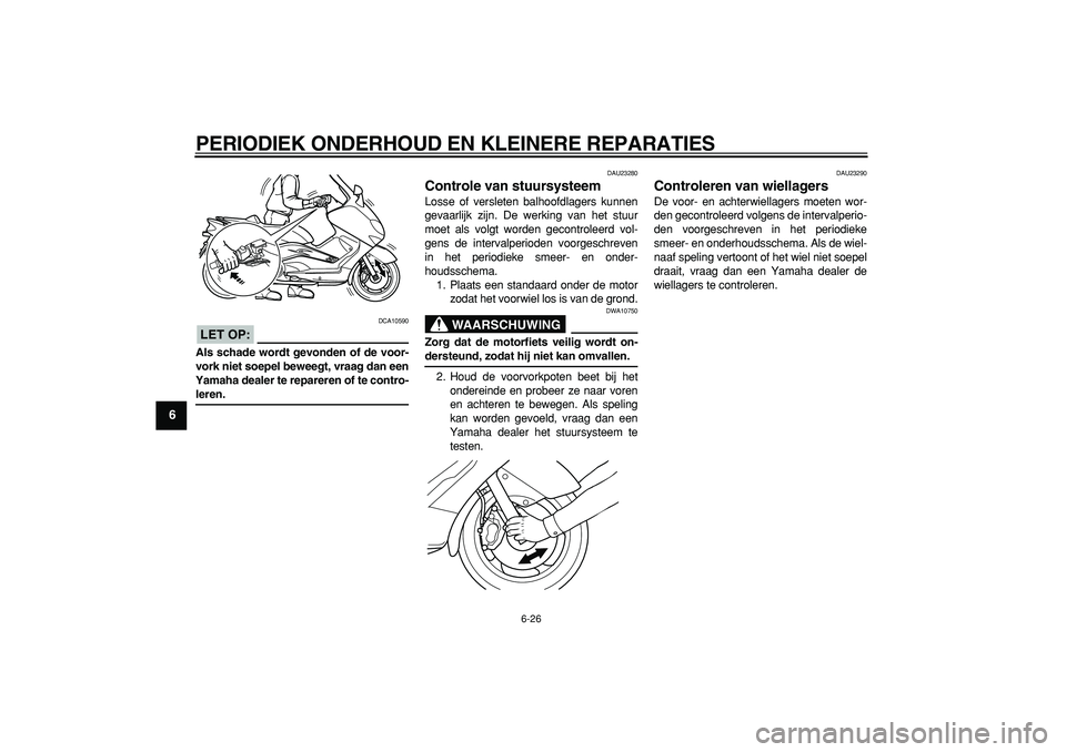 YAMAHA TMAX 2006  Instructieboekje (in Dutch)  
PERIODIEK ONDERHOUD EN KLEINERE REPARATIES 
6-26 
1
2
3
4
5
6
7
8
9
LET OP:
 
 DCA10590 
Als schade wordt gevonden of de voor-
vork niet soepel beweegt, vraag dan een
Yamaha dealer te repareren of t