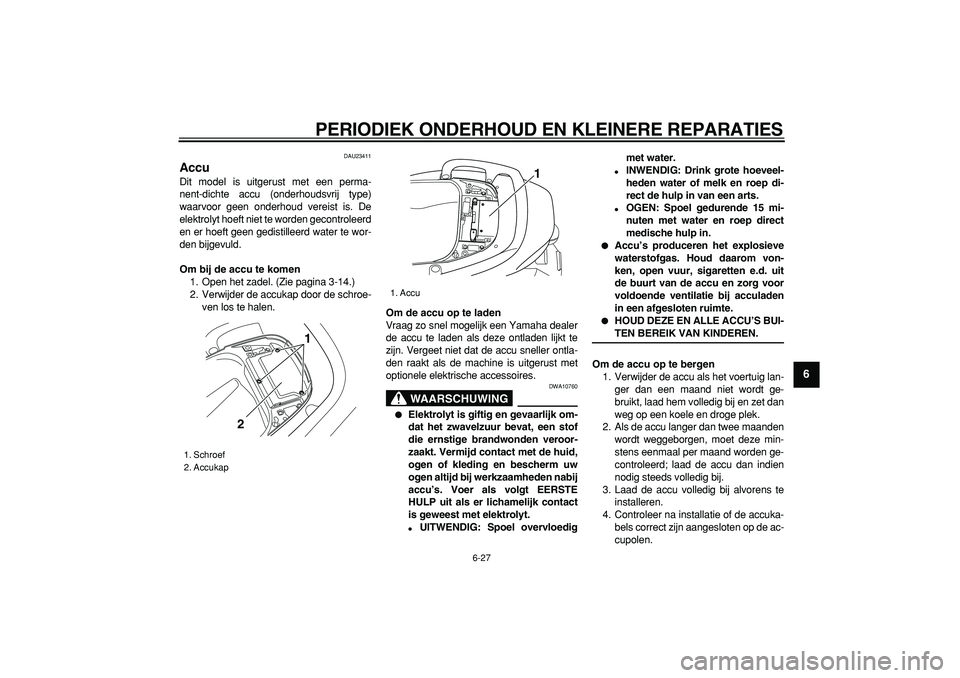 YAMAHA TMAX 2006  Instructieboekje (in Dutch)  
PERIODIEK ONDERHOUD EN KLEINERE REPARATIES 
6-27 
2
3
4
5
67
8
9
 
DAU23411 
Accu  
Dit model is uitgerust met een perma-
nent-dichte accu (onderhoudsvrij type)
waarvoor geen onderhoud vereist is. D