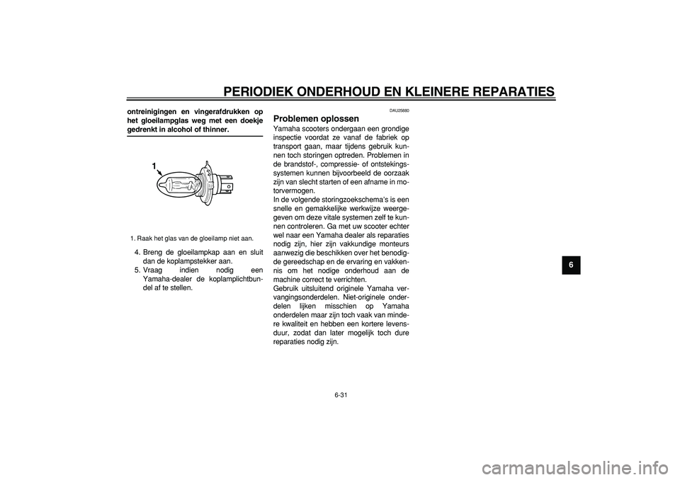 YAMAHA TMAX 2006  Instructieboekje (in Dutch)  
PERIODIEK ONDERHOUD EN KLEINERE REPARATIES 
6-31 
2
3
4
5
67
8
9
 
ontreinigingen en vingerafdrukken op
het gloeilampglas weg met een doekje 
gedrenkt in alcohol of thinner. 
4. Breng de gloeilampka