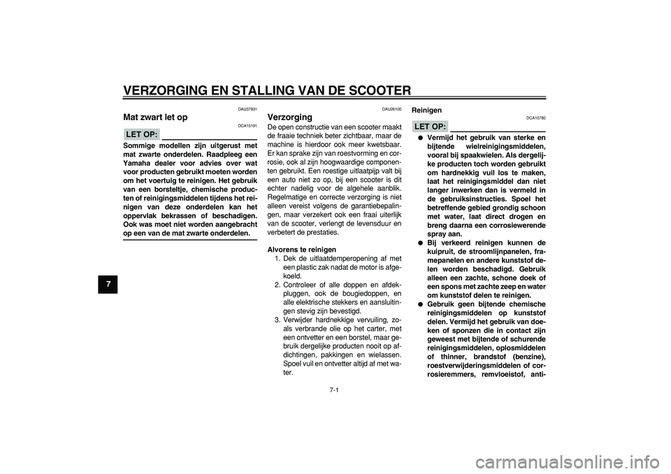 YAMAHA TMAX 2006  Instructieboekje (in Dutch)  
7-1 
1
2
3
4
5
6
7
8
9
 
VERZORGING EN STALLING VAN DE SCOOTER 
DAU37831 
Mat zwart let op 
LET OP:
 
 DCA15191 
Sommige modellen zijn uitgerust met
mat zwarte onderdelen. Raadpleeg een
Yamaha deale