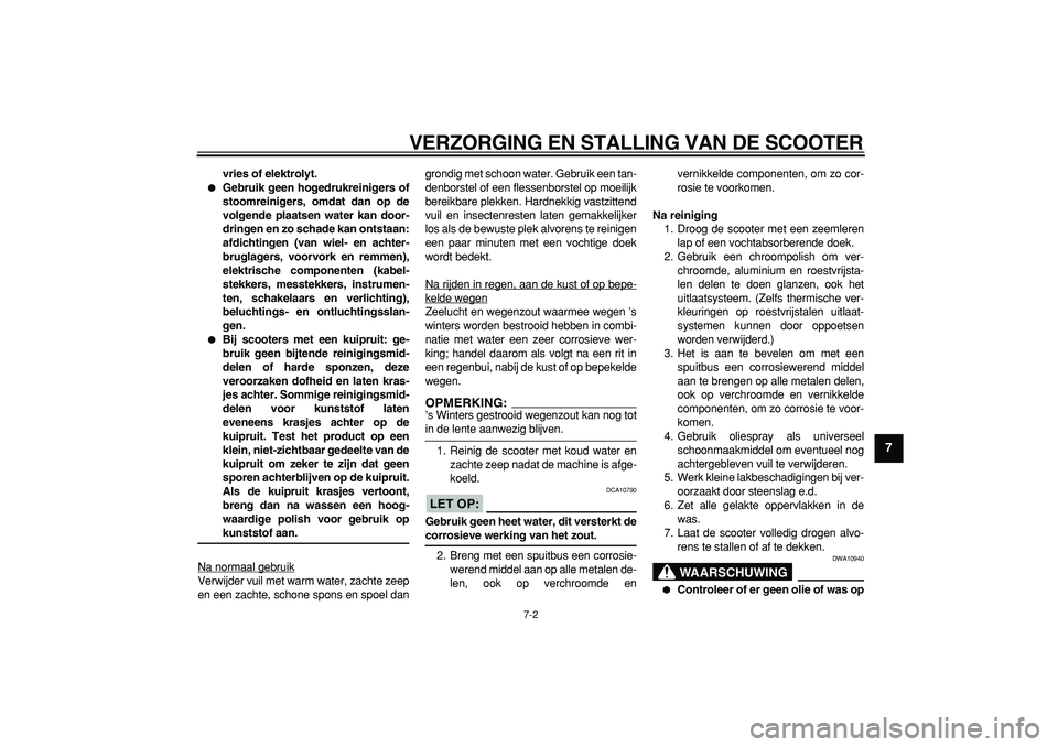 YAMAHA TMAX 2006  Instructieboekje (in Dutch)  
VERZORGING EN STALLING VAN DE SCOOTER 
7-2 
2
3
4
5
6
78
9
 
vries of elektrolyt. 
 
Gebruik geen hogedrukreinigers of
stoomreinigers, omdat dan op de
volgende plaatsen water kan door-
dringen en z