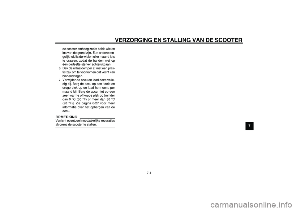 YAMAHA TMAX 2006  Instructieboekje (in Dutch)  
VERZORGING EN STALLING VAN DE SCOOTER 
7-4 
2
3
4
5
6
78
9
 
de scooter omhoog zodat beide wielen
los van de grond zijn. Een andere mo-
gelijkheid is de wielen elke maand iets
te draaien, zodat de b