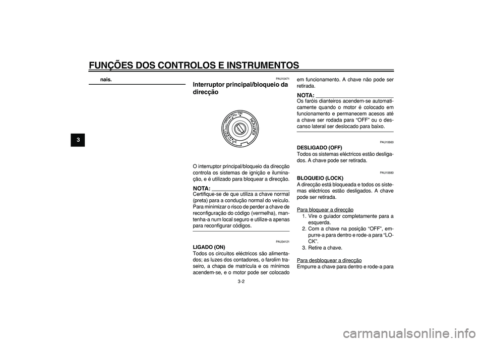 YAMAHA TMAX 2006  Manual de utilização (in Portuguese)  
FUNÇÕES DOS CONTROLOS E INSTRUMENTOS 
3-2 
1
2
3
4
5
6
7
8
9
 
nais. 
PAU10471 
Interruptor principal/bloqueio da 
direcção  
O interruptor principal/bloqueio da direcção
controla os sistemas 
