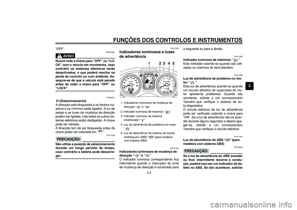 YAMAHA TMAX 2006  Manual de utilização (in Portuguese)  
FUNÇÕES DOS CONTROLOS E INSTRUMENTOS 
3-3 
2
34
5
6
7
8
9
 
“OFF”.
AVISO
 
PWA10060 
Nunca rode a chave para “OFF” ou “LO-
CK” com o veículo em movimento, caso
contrário os sistemas 