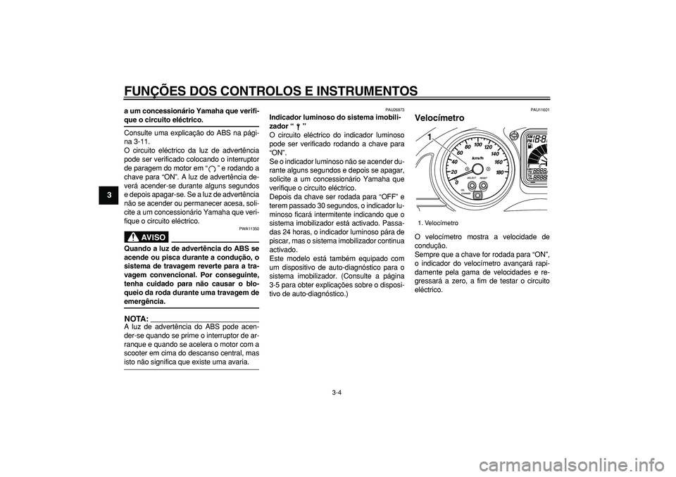 YAMAHA TMAX 2006  Manual de utilização (in Portuguese)  
FUNÇÕES DOS CONTROLOS E INSTRUMENTOS 
3-4 
1
2
3
4
5
6
7
8
9
 
a um concessionário Yamaha que verifi- 
que o circuito eléctrico. 
Consulte uma explicação do ABS na pági-
na 3-11.
O circuito e