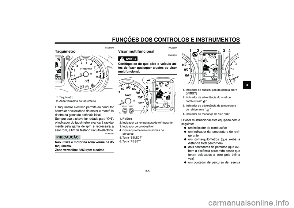 YAMAHA TMAX 2006 Manual de utilização (in Portuguese)
FUNÇÕES DOS CONTROLOS E INSTRUMENTOS
3-5
2
34
5
6
7
8
9
PAU11872
Taquímetro
O taquímetro eléctrico permite ao condutor
controlar a velocidade do motor e mantê-la
dentro da gama de potê YAMAHA TMAX 2006 Manual de utilização (in Portuguese)
FUNÇÕES DOS CONTROLOS E INSTRUMENTOS
3-5
2
34
5
6
7
8
9
PAU11872
Taquímetro
O taquímetro eléctrico permite ao condutor
controlar a velocidade do motor e mantê-la
dentro da gama de potê