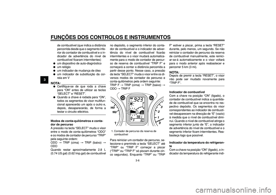 YAMAHA TMAX 2006 Manual de utilização (in Portuguese)
FUNÇÕES DOS CONTROLOS E INSTRUMENTOS
3-6
1
2
3
4
5
6
7
8
9
de combustível (que indica a distância
percorrida desde que o segmento infe-
rior do contador de combustível e o in-
dicador de ad YAMAHA TMAX 2006 Manual de utilização (in Portuguese)
FUNÇÕES DOS CONTROLOS E INSTRUMENTOS
3-6
1
2
3
4
5
6
7
8
9
de combustível (que indica a distância
percorrida desde que o segmento infe-
rior do contador de combustível e o in-
dicador de ad