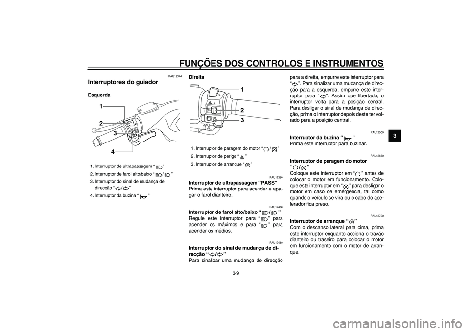 YAMAHA TMAX 2006  Manual de utilização (in Portuguese)  
FUNÇÕES DOS CONTROLOS E INSTRUMENTOS 
3-9 
2
34
5
6
7
8
9
 
PAU12344 
Interruptores do guiador  
EsquerdaDireita 
PAU12360 
Interruptor de ultrapassagem “PASS”   
Prima este interruptor para a