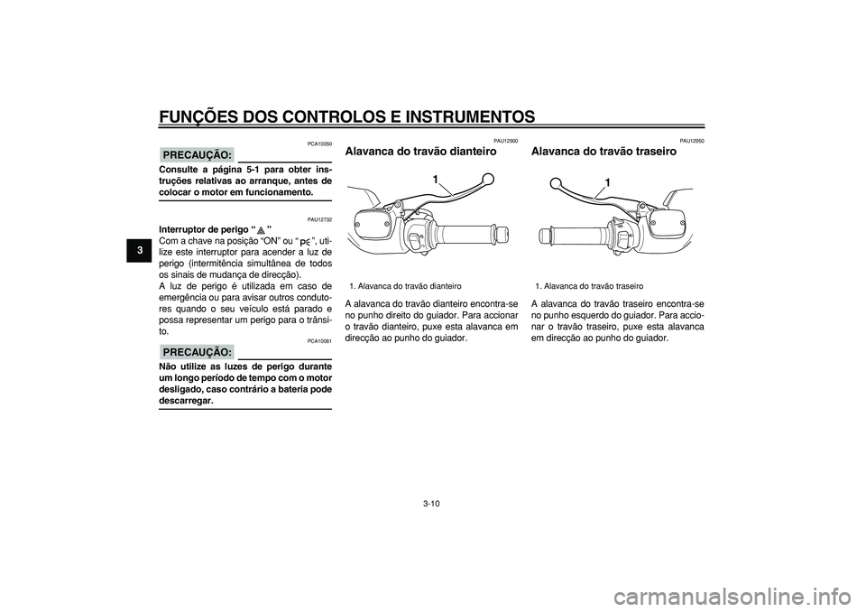 YAMAHA TMAX 2006  Manual de utilização (in Portuguese)  
FUNÇÕES DOS CONTROLOS E INSTRUMENTOS 
3-10 
1
2
3
4
5
6
7
8
9
PRECAUÇÃO:
 
 PCA10050 
Consulte a página 5-1 para obter ins-
truções relativas ao arranque, antes de 
colocar o motor em funcion
