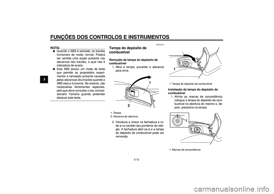 YAMAHA TMAX 2006  Manual de utilização (in Portuguese)  
FUNÇÕES DOS CONTROLOS E INSTRUMENTOS 
3-12 
1
2
3
4
5
6
7
8
9
NOTA:
 
 
Quando o ABS é activado, os travões
funcionam do modo normal. Poderá
ser sentida uma acção pulsante nas
alavancas dos 