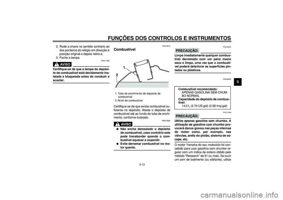 YAMAHA TMAX 2006  Manual de utilização (in Portuguese)  
FUNÇÕES DOS CONTROLOS E INSTRUMENTOS 
3-13 
2
34
5
6
7
8
9
 
2. Rode a chave no sentido contrário ao
dos ponteiros do relógio em direcção à
posição original e depois retire-a.
3. Feche a ta