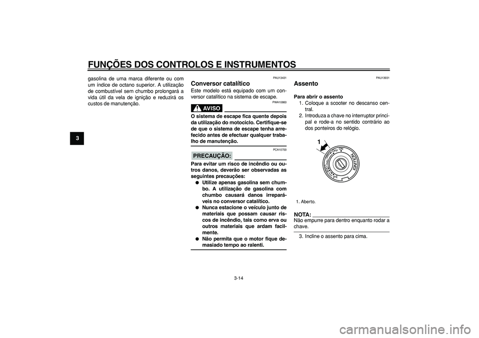YAMAHA TMAX 2006  Manual de utilização (in Portuguese)  
FUNÇÕES DOS CONTROLOS E INSTRUMENTOS 
3-14 
1
2
3
4
5
6
7
8
9
 
gasolina de uma marca diferente ou com
um índice de octano superior. A utilização
de combustível sem chumbo prolongará a
vida 