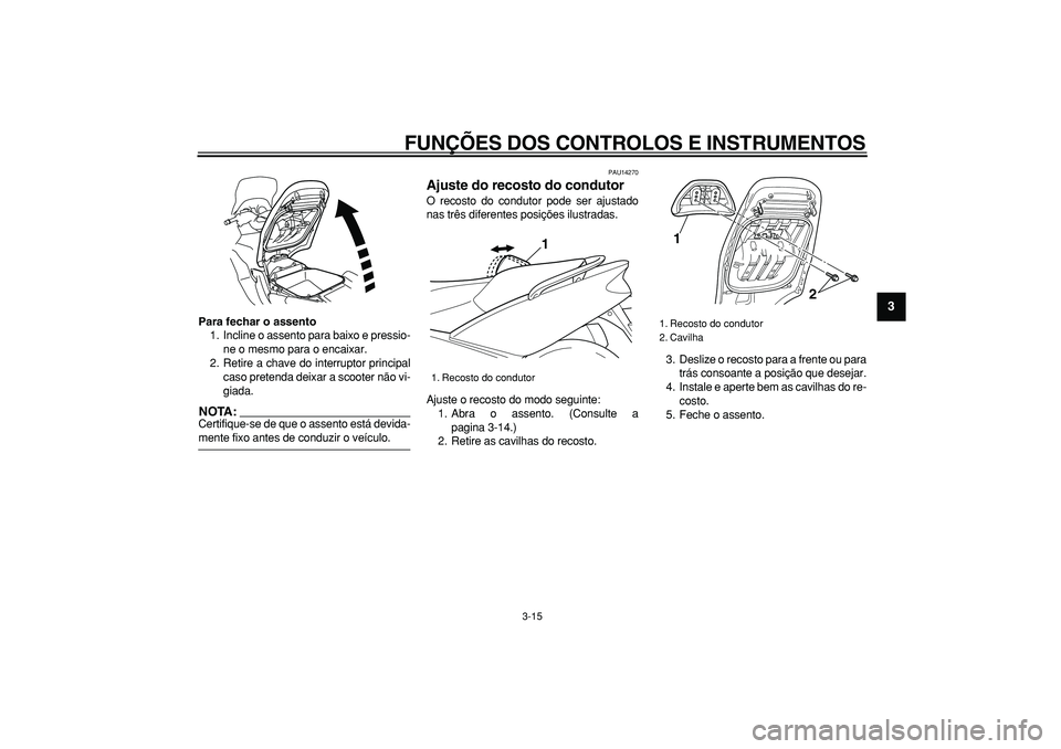 YAMAHA TMAX 2006  Manual de utilização (in Portuguese)  
FUNÇÕES DOS CONTROLOS E INSTRUMENTOS 
3-15 
2
34
5
6
7
8
9
 
Para fechar o assento 
1. Incline o assento para baixo e pressio-
ne o mesmo para o encaixar.
2. Retire a chave do interruptor principa