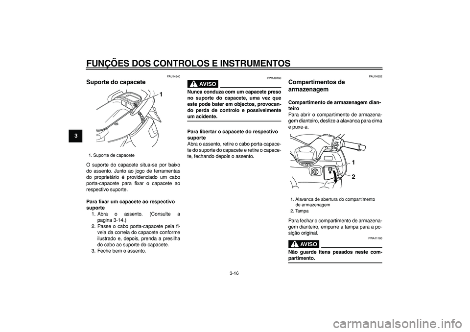 YAMAHA TMAX 2006  Manual de utilização (in Portuguese)  
FUNÇÕES DOS CONTROLOS E INSTRUMENTOS 
3-16 
1
2
3
4
5
6
7
8
9
 
PAU14340 
Suporte do capacete  
O suporte do capacete situa-se por baixo
do assento. Junto ao jogo de ferramentas
do proprietário 