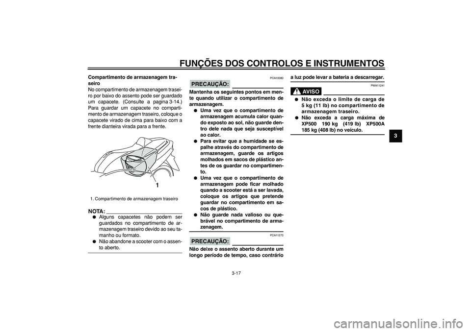 YAMAHA TMAX 2006  Manual de utilização (in Portuguese)  
FUNÇÕES DOS CONTROLOS E INSTRUMENTOS 
3-17 
2
34
5
6
7
8
9
 
Compartimento de armazenagem tra-
seiro 
No compartimento de armazenagem trasei-
ro por baixo do assento pode ser guardado
um capacete.