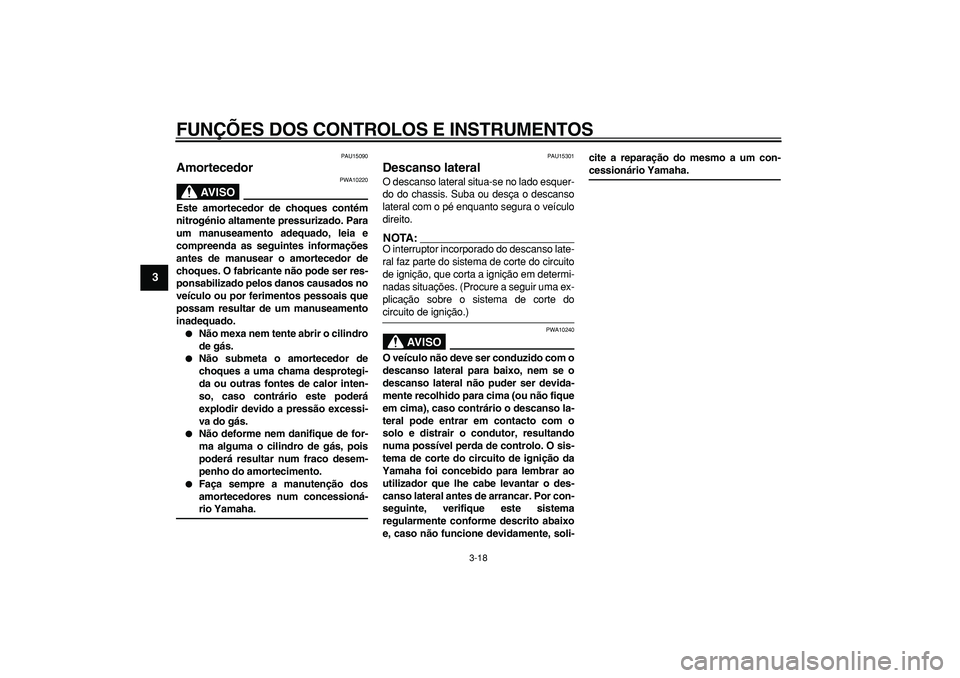 YAMAHA TMAX 2006  Manual de utilização (in Portuguese)  
FUNÇÕES DOS CONTROLOS E INSTRUMENTOS 
3-18 
1
2
3
4
5
6
7
8
9
 
PAU15090 
Amortecedor 
AVISO
 
PWA10220 
Este amortecedor de choques contém
nitrogénio altamente pressurizado. Para
um manuseament