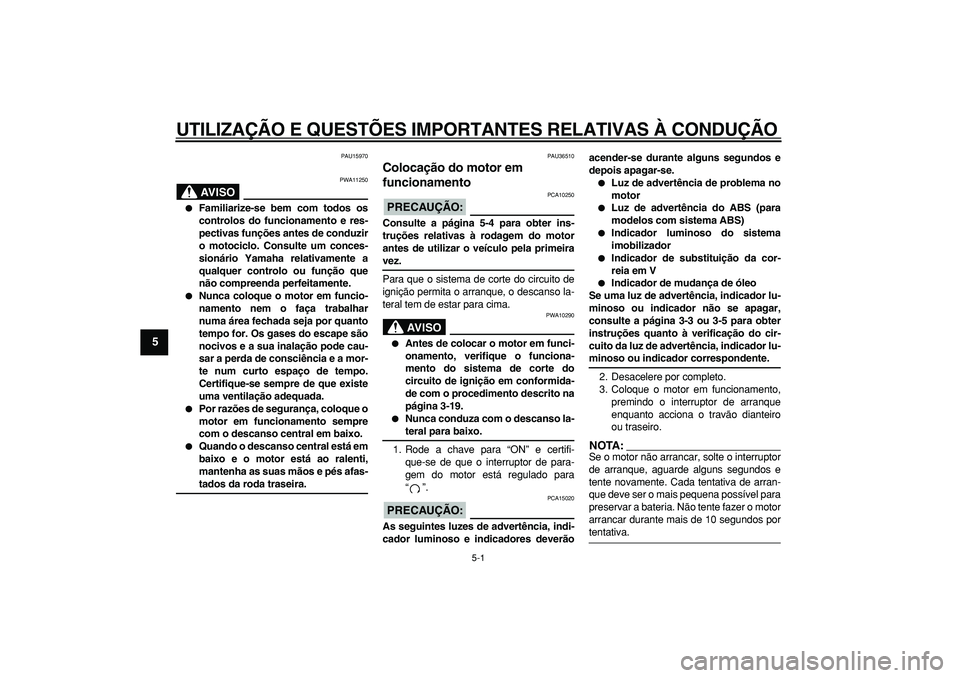 YAMAHA TMAX 2006  Manual de utilização (in Portuguese)  
5-1 
1
2
3
4
5
6
7
8
9
 
UTILIZAÇÃO E QUESTÕES IMPORTANTES RELATIVAS À CONDUÇÃO 
PAU15970
AVISO
 
PWA11250 
 
Familiarize-se bem com todos os
controlos do funcionamento e res-
pectivas funç