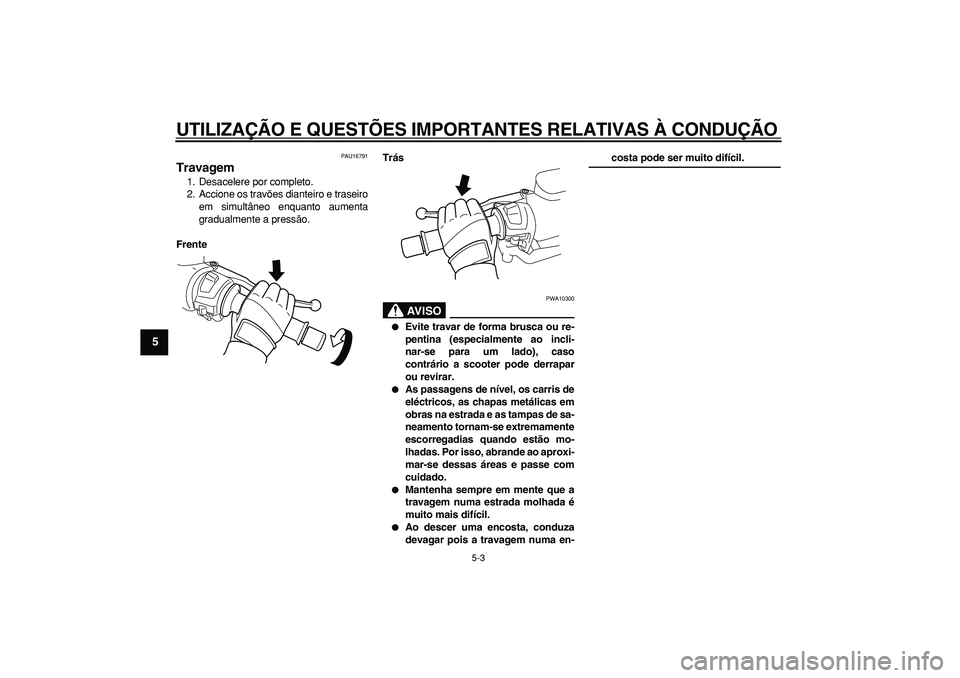YAMAHA TMAX 2006  Manual de utilização (in Portuguese)  
UTILIZAÇÃO E QUESTÕES IMPORTANTES RELATIVAS À CONDUÇÃO 
5-3 
1
2
3
4
5
6
7
8
9
 
PAU16791 
Travagem  
1. Desacelere por completo.
2. Accione os travões dianteiro e traseiro
em simultâneo enq