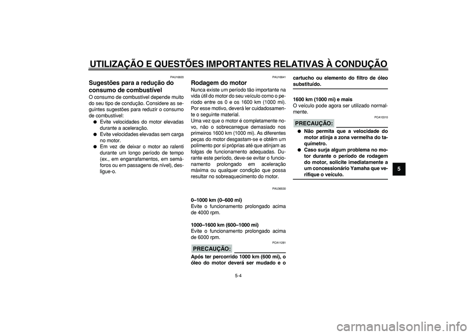 YAMAHA TMAX 2006  Manual de utilização (in Portuguese)  
UTILIZAÇÃO E QUESTÕES IMPORTANTES RELATIVAS À CONDUÇÃO 
5-4 
2
3
4
56
7
8
9
 
PAU16820 
Sugestões para a redução do 
consumo de combustível  
O consumo de combustível depende muito
do seu