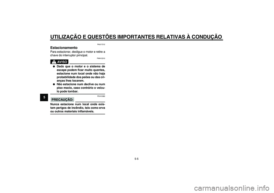 YAMAHA TMAX 2006  Manual de utilização (in Portuguese)  
UTILIZAÇÃO E QUESTÕES IMPORTANTES RELATIVAS À CONDUÇÃO 
5-5 
1
2
3
4
5
6
7
8
9
 
PAU17212 
Estacionamento  
Para estacionar, desligue o motor e retire a
chave do interruptor principal.
AVISO
 