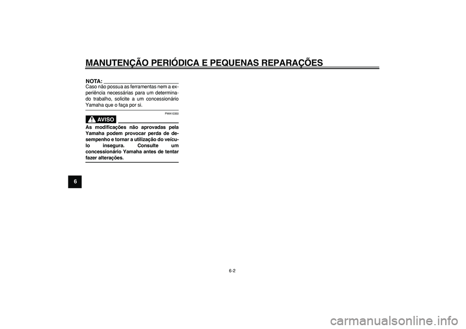 YAMAHA TMAX 2006  Manual de utilização (in Portuguese)  
MANUTENÇÃO PERIÓDICA E PEQUENAS REPARAÇÕES 
6-2 
1
2
3
4
5
6
7
8
9
NOTA:
 
Caso não possua as ferramentas nem a ex-
periência necessárias para um determina-
do trabalho, solicite a um conces