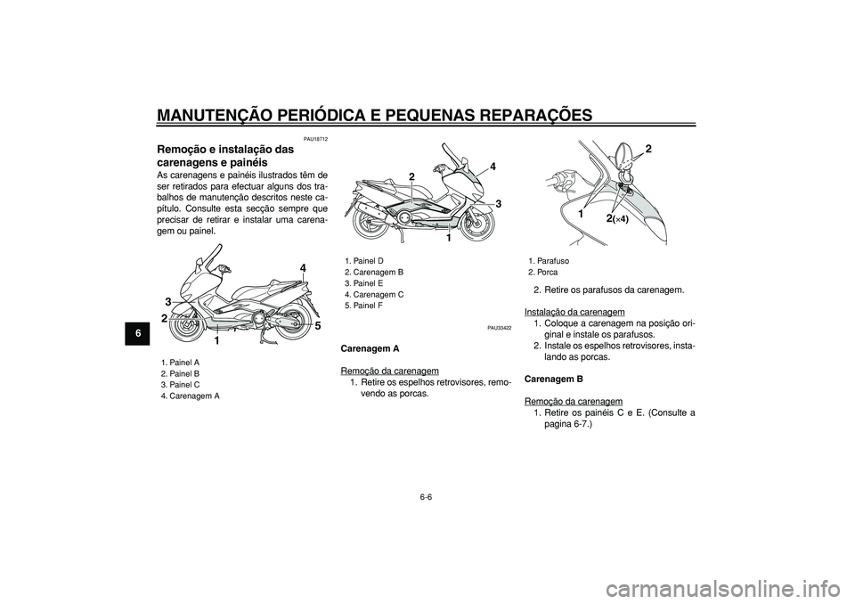 YAMAHA TMAX 2006  Manual de utilização (in Portuguese)  
MANUTENÇÃO PERIÓDICA E PEQUENAS REPARAÇÕES 
6-6 
1
2
3
4
5
6
7
8
9
 
PAU18712 
Remoção e instalação das 
carenagens e painéis  
As carenagens e painéis ilustrados têm de
ser retirados pa