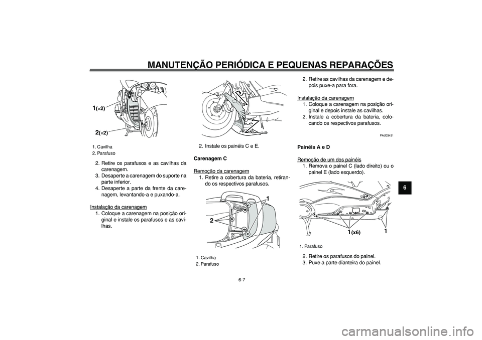 YAMAHA TMAX 2006  Manual de utilização (in Portuguese)  
MANUTENÇÃO PERIÓDICA E PEQUENAS REPARAÇÕES 
6-7 
2
3
4
5
67
8
9
 
2. Retire os parafusos e as cavilhas da
carenagem.
3. Desaperte a carenagem do suporte na
parte inferior.
4. Desaperte a parte 