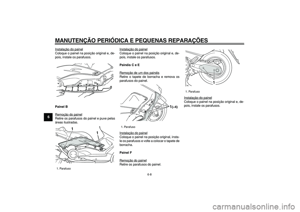 YAMAHA TMAX 2006  Manual de utilização (in Portuguese)  
MANUTENÇÃO PERIÓDICA E PEQUENAS REPARAÇÕES 
6-8 
1
2
3
4
5
6
7
8
9
 
Instalação do painel
Coloque o painel na posição original e, de-
pois, instale os parafusos. 
Painel B 
Remoção do pai