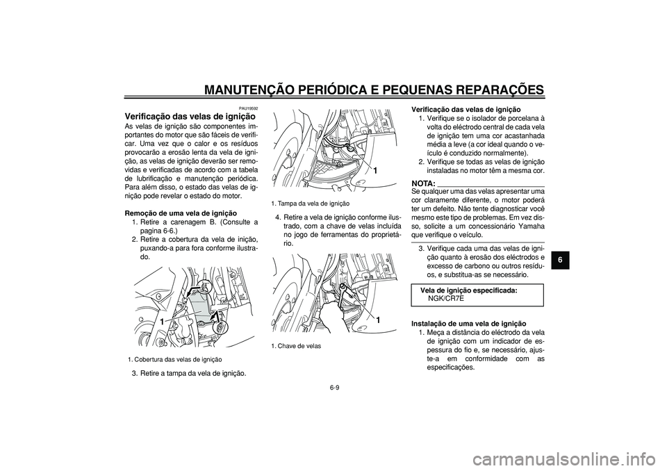 YAMAHA TMAX 2006  Manual de utilização (in Portuguese)  
MANUTENÇÃO PERIÓDICA E PEQUENAS REPARAÇÕES 
6-9 
2
3
4
5
67
8
9
 
PAU19592 
Verificação das velas de ignição  
As velas de ignição são componentes im-
portantes do motor que são fáceis