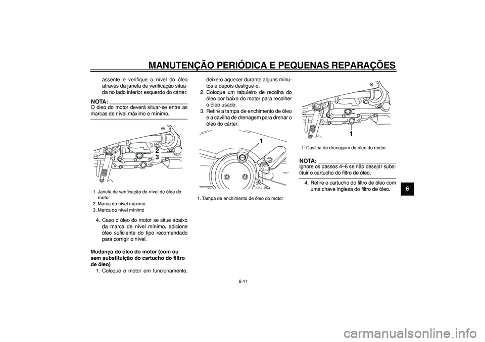 YAMAHA TMAX 2006  Manual de utilização (in Portuguese)  
MANUTENÇÃO PERIÓDICA E PEQUENAS REPARAÇÕES 
6-11 
2
3
4
5
67
8
9
 
assente e verifique o nível do óleo
através da janela de verificação situa-
da no lado inferior esquerdo do cárter.
NOTA