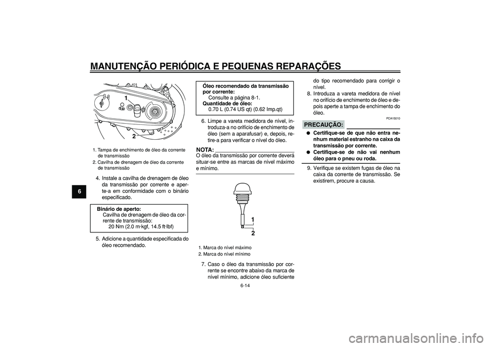 YAMAHA TMAX 2006  Manual de utilização (in Portuguese)  
MANUTENÇÃO PERIÓDICA E PEQUENAS REPARAÇÕES 
6-14 
1
2
3
4
5
6
7
8
9
 
4. Instale a cavilha de drenagem de óleo
da transmissão por corrente e aper-
te-a em conformidade com o binário
especifi