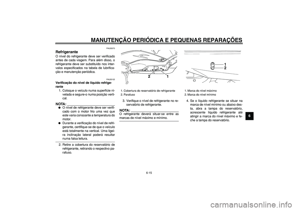 YAMAHA TMAX 2006  Manual de utilização (in Portuguese)  
MANUTENÇÃO PERIÓDICA E PEQUENAS REPARAÇÕES 
6-15 
2
3
4
5
67
8
9
 
PAU20070 
Refrigerante  
O nível do refrigerante deve ser verificado
antes de cada viagem. Para além disso, o
refrigerante d
