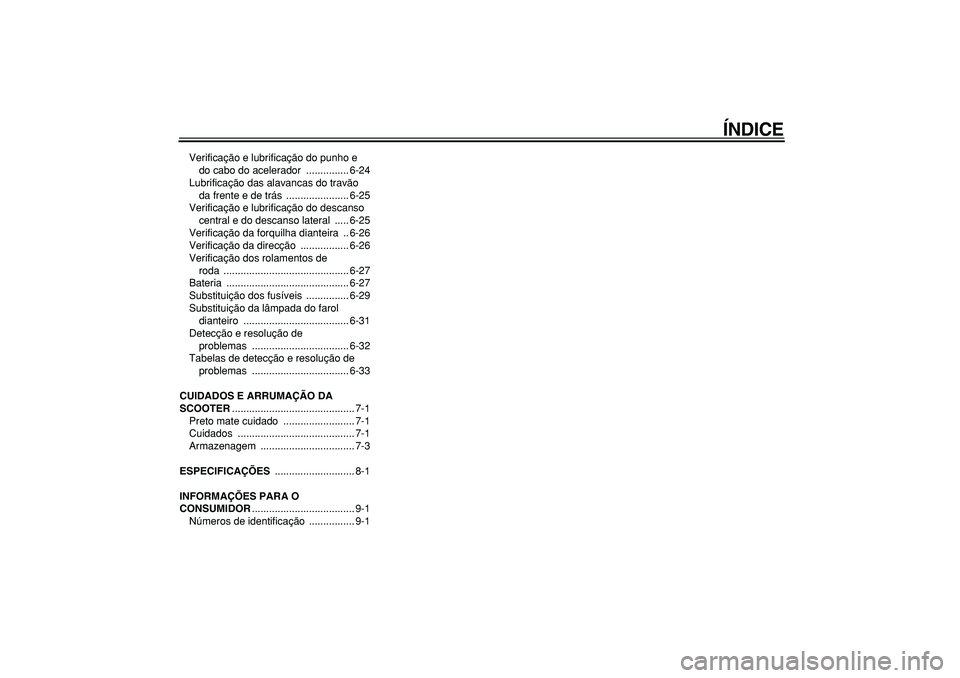 YAMAHA TMAX 2006  Manual de utilização (in Portuguese)  
ÍNDICE 
Verificação e lubrificação do punho e 
do cabo do acelerador  ............... 6-24
Lubrificação das alavancas do travão 
da frente e de trás  ...................... 6-25
Verificaç�