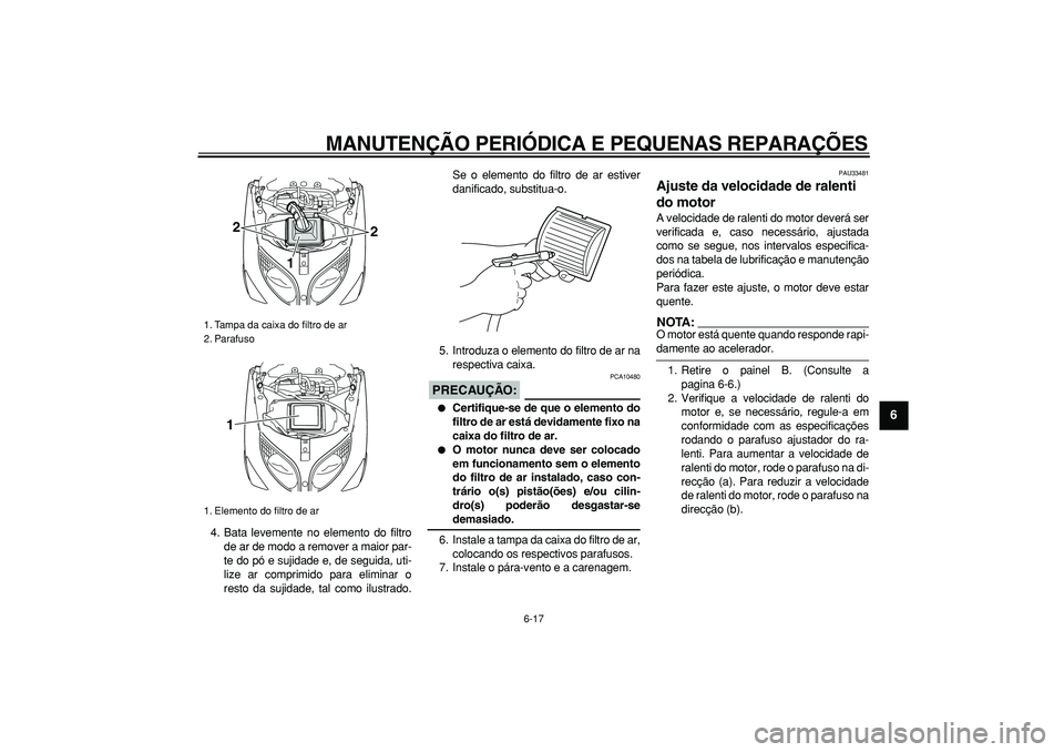 YAMAHA TMAX 2006  Manual de utilização (in Portuguese)  
MANUTENÇÃO PERIÓDICA E PEQUENAS REPARAÇÕES 
6-17 
2
3
4
5
67
8
9
 
4. Bata levemente no elemento do filtro
de ar de modo a remover a maior par-
te do pó e sujidade e, de seguida, uti-
lize ar 