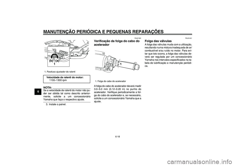 YAMAHA TMAX 2006  Manual de utilização (in Portuguese)  
MANUTENÇÃO PERIÓDICA E PEQUENAS REPARAÇÕES 
6-18 
1
2
3
4
5
6
7
8
9
NOTA:
 
Se a velocidade de ralenti do motor não pu-
der ser obtida tal como descrito anterior-
mente, solicite a um concessi