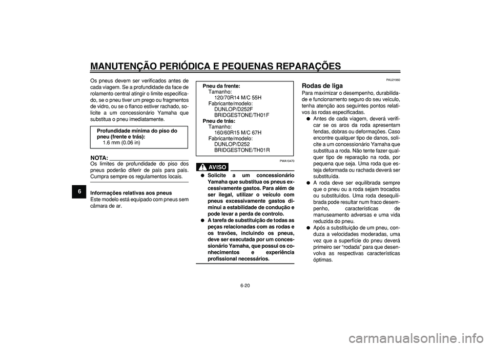 YAMAHA TMAX 2006  Manual de utilização (in Portuguese)  
MANUTENÇÃO PERIÓDICA E PEQUENAS REPARAÇÕES 
6-20 
1
2
3
4
5
6
7
8
9
 
Os pneus devem ser verificados antes de
cada viagem. Se a profundidade da face de
rolamento central atingir o limite especi