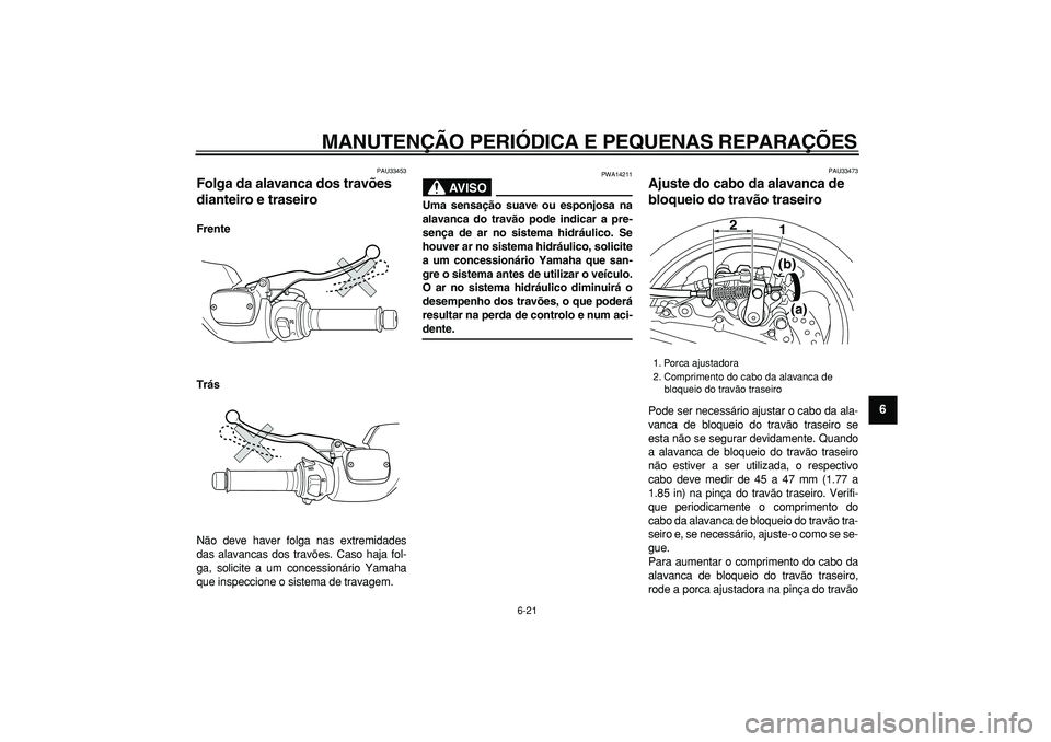 YAMAHA TMAX 2006  Manual de utilização (in Portuguese)  
MANUTENÇÃO PERIÓDICA E PEQUENAS REPARAÇÕES 
6-21 
2
3
4
5
67
8
9
 
PAU33453 
Folga da alavanca dos travões 
dianteiro e traseiro  
Frente
Trás 
Não deve haver folga nas extremidades
das alav