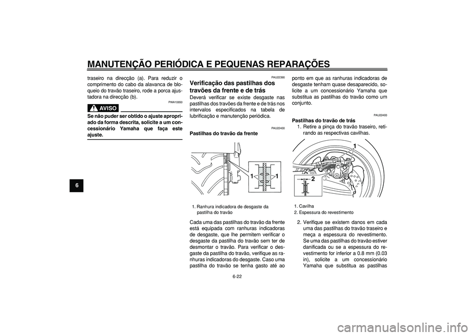 YAMAHA TMAX 2006  Manual de utilização (in Portuguese)  
MANUTENÇÃO PERIÓDICA E PEQUENAS REPARAÇÕES 
6-22 
1
2
3
4
5
6
7
8
9
 
traseiro na direcção (a). Para reduzir o
comprimento do cabo da alavanca de blo-
queio do travão traseiro, rode a porca 