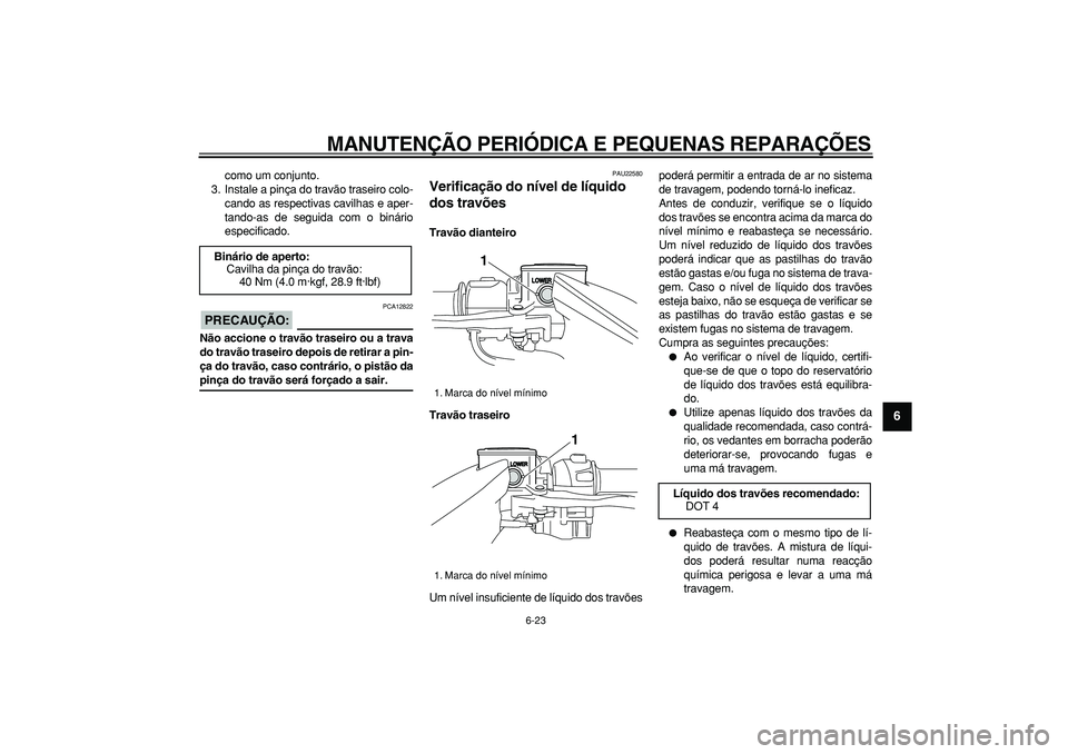 YAMAHA TMAX 2006  Manual de utilização (in Portuguese)  
MANUTENÇÃO PERIÓDICA E PEQUENAS REPARAÇÕES 
6-23 
2
3
4
5
67
8
9
 
como um conjunto.
3. Instale a pinça do travão traseiro colo-
cando as respectivas cavilhas e aper-
tando-as de seguida com 