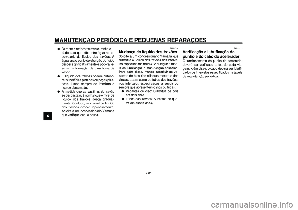 YAMAHA TMAX 2006  Manual de utilização (in Portuguese)  
MANUTENÇÃO PERIÓDICA E PEQUENAS REPARAÇÕES 
6-24 
1
2
3
4
5
6
7
8
9
 
 
Durante o reabastecimento, tenha cui-
dado para que não entre água no re-
servatório de líquido dos travões. A
águ