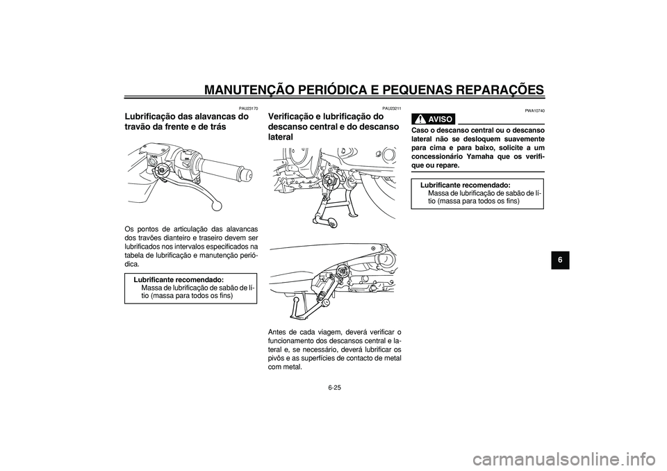 YAMAHA TMAX 2006  Manual de utilização (in Portuguese)  
MANUTENÇÃO PERIÓDICA E PEQUENAS REPARAÇÕES 
6-25 
2
3
4
5
67
8
9
 
PAU23170 
Lubrificação das alavancas do 
travão da frente e de trás  
Os pontos de articulação das alavancas
dos travõe