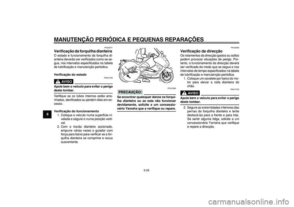 YAMAHA TMAX 2006  Manual de utilização (in Portuguese)  
MANUTENÇÃO PERIÓDICA E PEQUENAS REPARAÇÕES 
6-26 
1
2
3
4
5
6
7
8
9
 
PAU23271 
Verificação da forquilha dianteira  
O estado e funcionamento da forquilha di-
anteira deverão ser verificados
