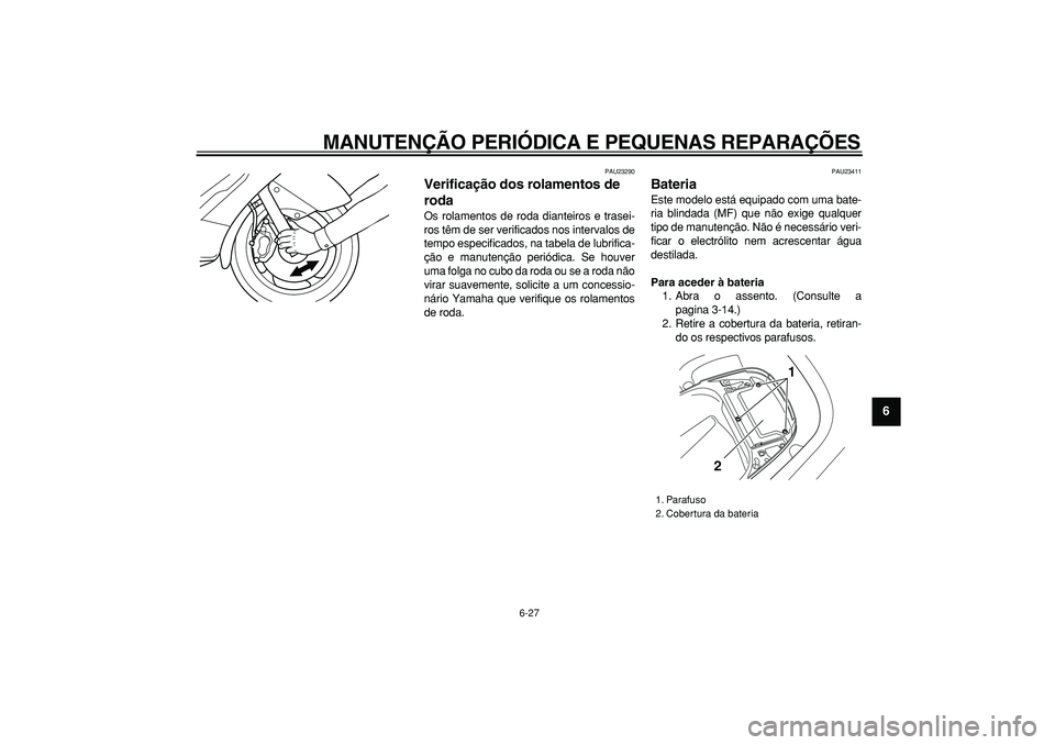YAMAHA TMAX 2006  Manual de utilização (in Portuguese)  
MANUTENÇÃO PERIÓDICA E PEQUENAS REPARAÇÕES 
6-27 
2
3
4
5
67
8
9
 
PAU23290 
Verificação dos rolamentos de 
roda  
Os rolamentos de roda dianteiros e trasei-
ros têm de ser verificados nos i