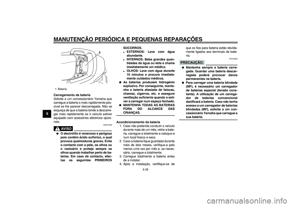 YAMAHA TMAX 2006  Manual de utilização (in Portuguese)  
MANUTENÇÃO PERIÓDICA E PEQUENAS REPARAÇÕES 
6-28 
1
2
3
4
5
6
7
8
9
 
Carregamento da bateria 
Solicite a um concessionário Yamaha que
carregue a bateria o mais rapidamente pos-
sível se lhe 