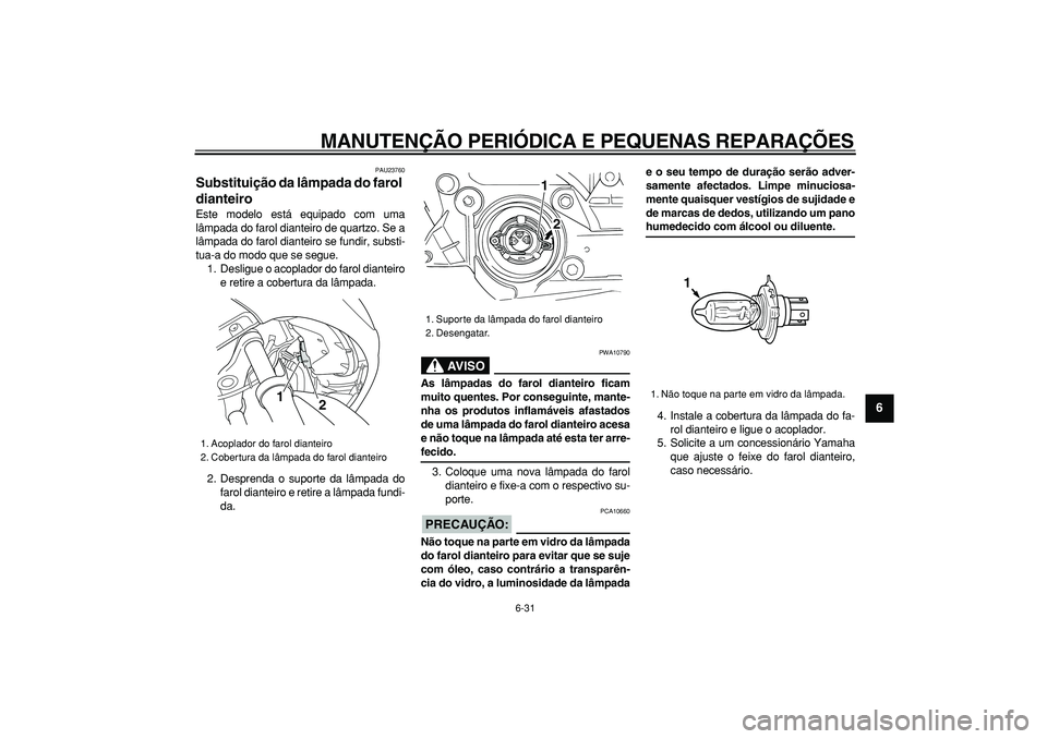 YAMAHA TMAX 2006  Manual de utilização (in Portuguese)  
MANUTENÇÃO PERIÓDICA E PEQUENAS REPARAÇÕES 
6-31 
2
3
4
5
67
8
9
 
PAU23760 
Substituição da lâmpada do farol 
dianteiro  
Este modelo está equipado com uma
lâmpada do farol dianteiro de q