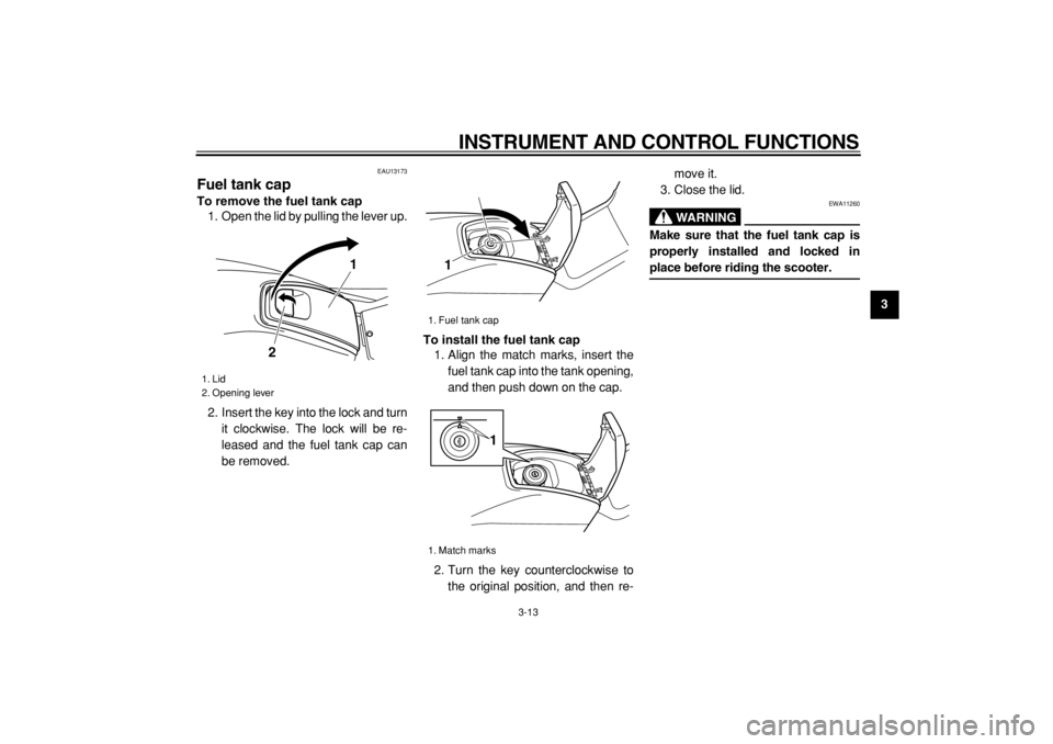 YAMAHA TMAX 2005  Owners Manual  
INSTRUMENT AND CONTROL FUNCTIONS 
3-13 
2
34
5
6
7
8
9
 
EAU13173 
Fuel tank cap  
To remove the fuel tank cap 
1. Open the lid by pulling the lever up.
2. Insert the key into the lock and turn
it c